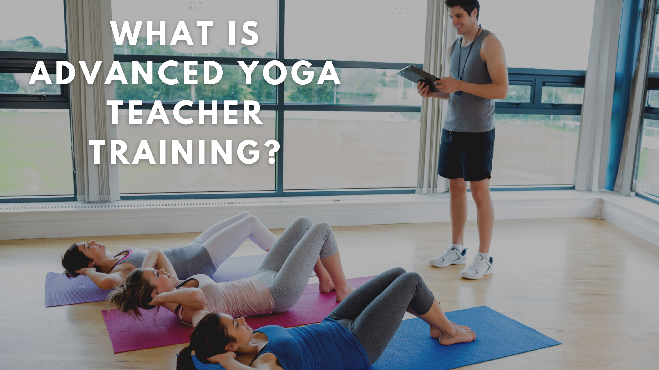 What Is Advanced Yoga Teacher Training? 